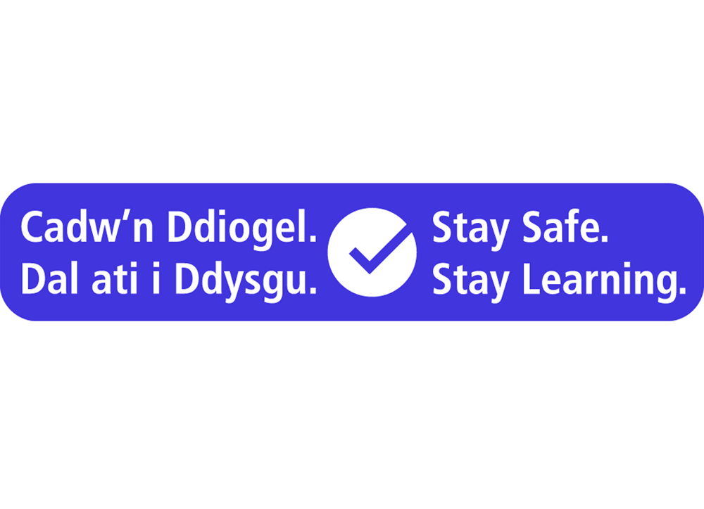 Cadw'n Ddiogel. Dal ati i Ddysgu. Stay safe. Stay learning.